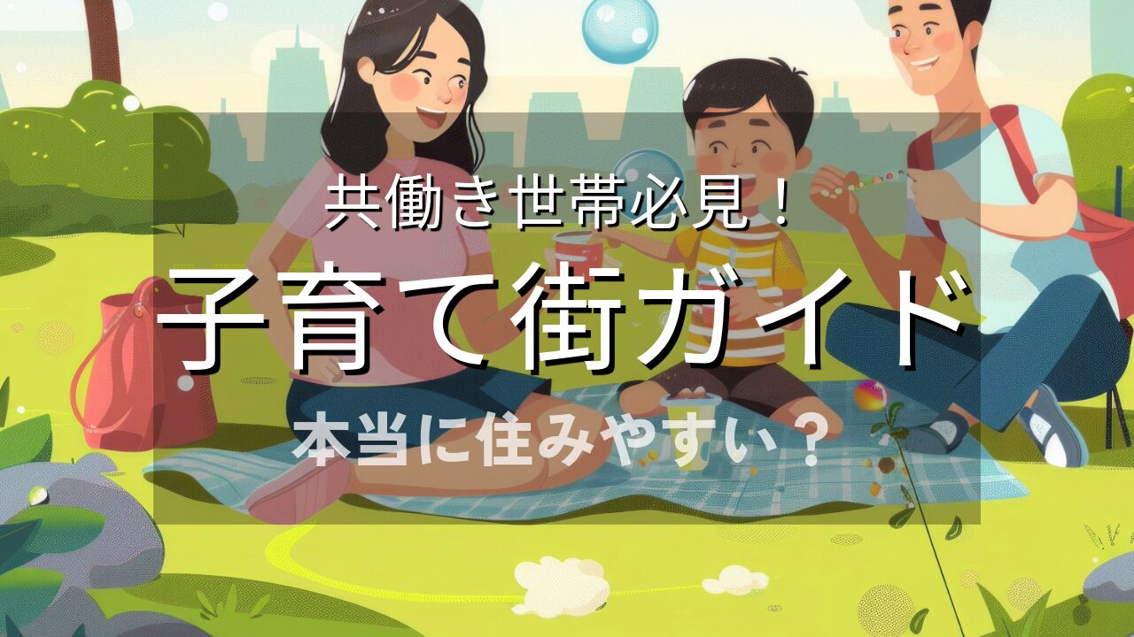 【2026年保存版】本当に住みやすい子育て街ガイド～共働き世帯必見！