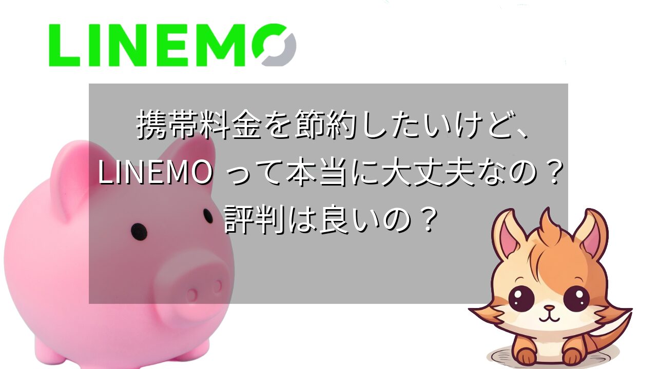 携帯料金を節約したいけど、LINEMOって本当に大丈夫なの？評判は良いの？ユーザーの声からわかったメリット・デメリット