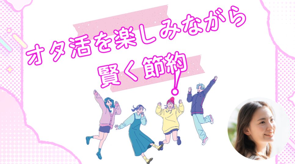 オタ活を楽しみながら賢く節約！実践者が教える両立のコツ